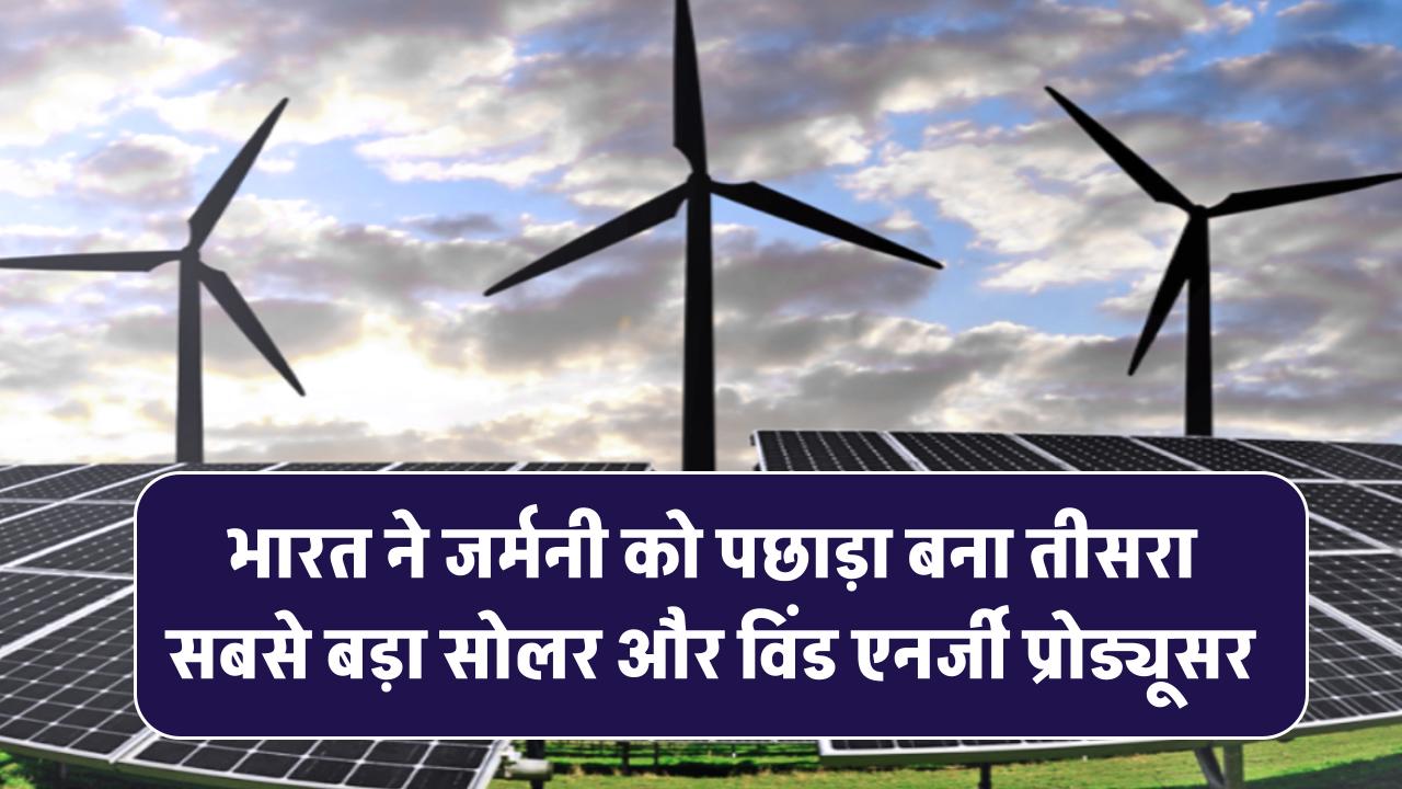 भारत ने जर्मनी को पछाड़ा! बना तीसरा सबसे बड़ा सोलर और विंड एनर्जी प्रोड्यूसर
