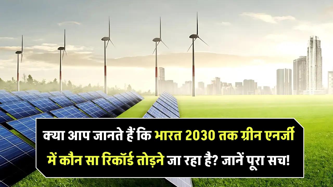 क्या आप जानते हैं कि भारत 2030 तक ग्रीन एनर्जी में कौन सा रिकॉर्ड तोड़ने जा रहा है? जानें पूरा सच!