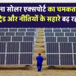भारत बना सोलर एक्सपोर्ट का चमकता सितारा! ग्लोबल ट्रेड और नीतियों के सहारे बढ़ रही है धाक