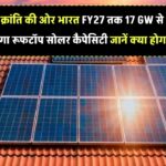 सोलर क्रांति की ओर भारत! FY27 तक 17 GW से 30 GW हो जाएगा रूफटॉप सोलर कैपेसिटी – जानें क्या होगा फायदा