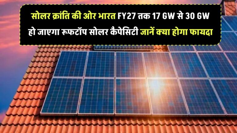 सोलर क्रांति की ओर भारत! FY27 तक 17 GW से 30 GW हो जाएगा रूफटॉप सोलर कैपेसिटी – जानें क्या होगा फायदा
