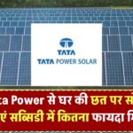 Tata Power से घर की छत पर सोलर लगवाएं – सब्सिडी में कितना फायदा मिलेगा?