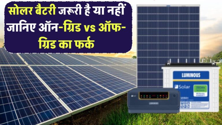 सोलर बैटरी जरूरी है या नहीं? जानिए ऑन-ग्रिड vs ऑफ-ग्रिड का फर्क