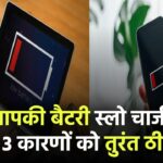 क्या आपकी बैटरी स्लो चार्ज होती है? इन 3 कारणों को तुरंत ठीक करें