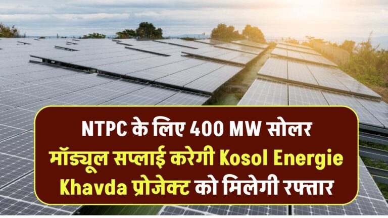 NTPC के लिए 400 MW सोलर मॉड्यूल सप्लाई करेगी Kosol Energie – Khavda प्रोजेक्ट को मिलेगी रफ्तार