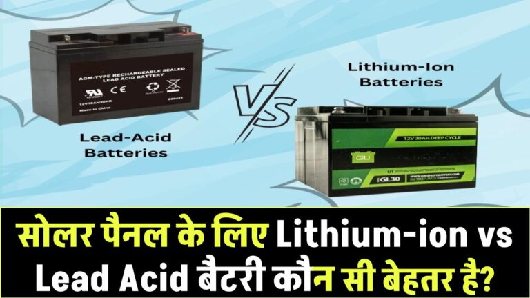 सोलर पैनल के लिए Lithium-ion vs Lead Acid बैटरी – कौन सी बेहतर है?