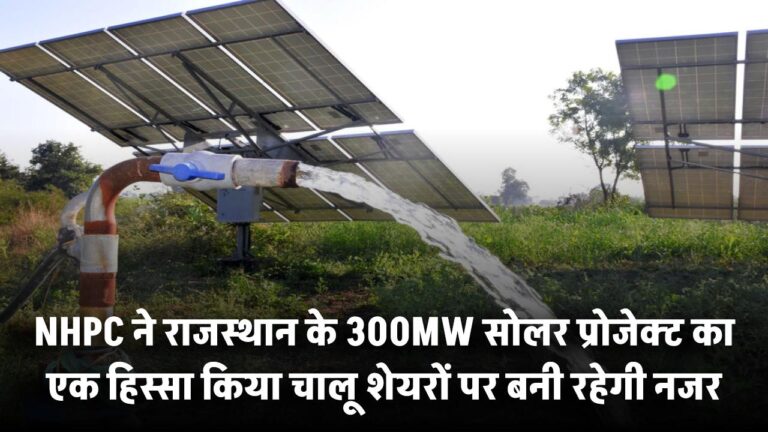NHPC ने राजस्थान के 300MW सोलर प्रोजेक्ट का एक हिस्सा किया चालू – शेयरों पर बनी रहेगी नजर