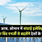 सऊदी अरब और ओमान में शंघाई इलेक्ट्रिक की बड़ी डील – सोलर और विंड एनर्जी से बदलेंगे खाड़ी देशों के हालात