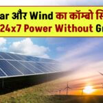 Solar और Wind का कॉम्बो सिस्टम = 24x7 Power Without Grid