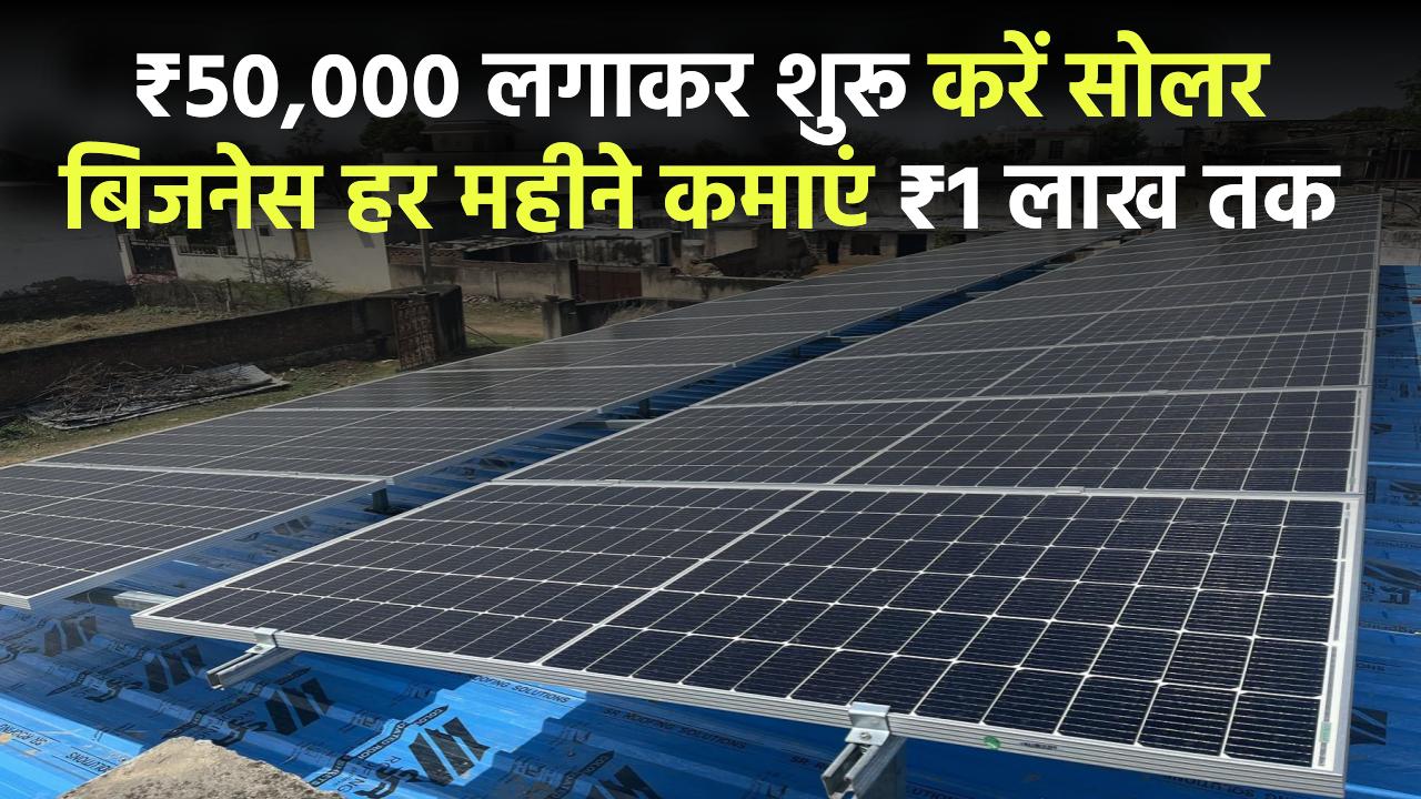 सिर्फ ₹50,000 लगाकर शुरू करें सोलर बिजनेस – हर महीने कमाएं ₹1 लाख तक