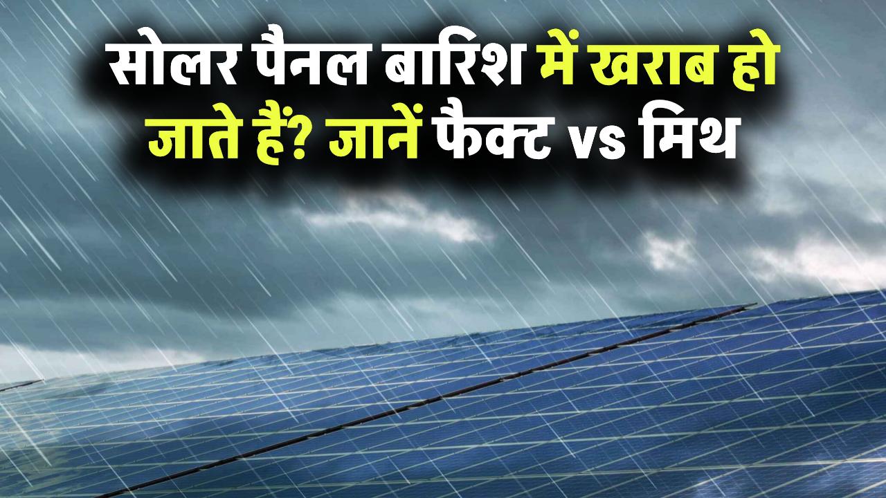 सोलर पैनल बारिश में खराब हो जाते हैं? जानिए फैक्ट vs मिथ