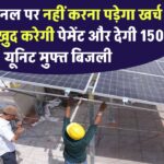 अब सोलर पैनल का खर्च नहीं उठाना पड़ेगा, सरकार खुद करेगी पेमेंट और देगी 150 यूनिट मुफ्त बिजली