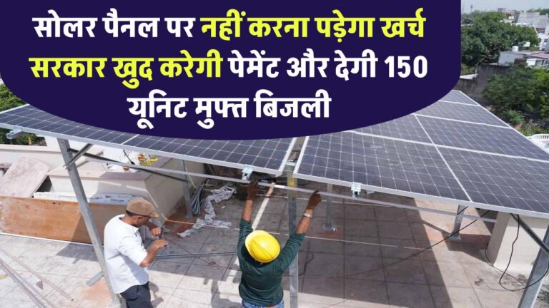 अब सोलर पैनल का खर्च नहीं उठाना पड़ेगा, सरकार खुद करेगी पेमेंट और देगी 150 यूनिट मुफ्त बिजली