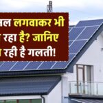सोलर पैनल लगवाकर भी बिल आ रहा है? जानिए कहाँ हो रही है गलती!