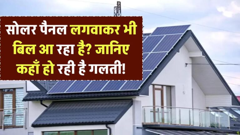 सोलर पैनल लगवाकर भी बिल आ रहा है? जानिए कहाँ हो रही है गलती!