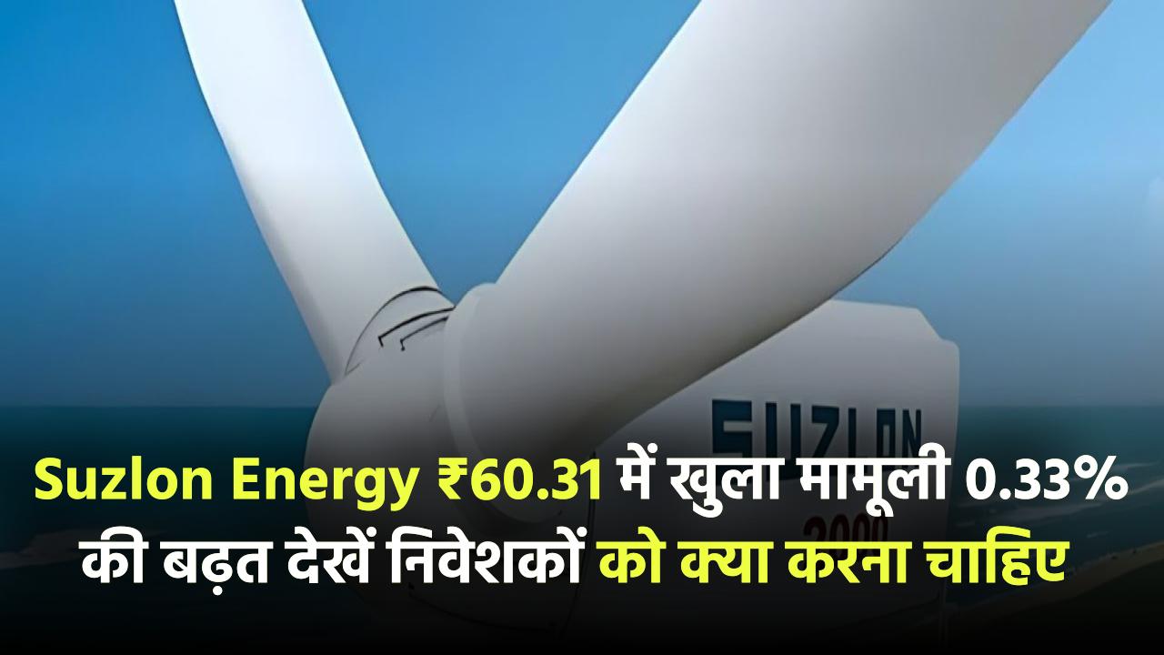शेयर बाजार में सुस्त शुरुआत! Suzlon Energy ₹60.31 पर खुला, मामूली 0.33% की बढ़त – निवेशकों को क्या करना चाहिए?