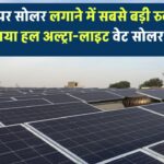 छतों पर सोलर लगाने में सबसे बड़ी रुकावट का हल! आया अल्ट्रा-लाइट वेट सोलर पैनल