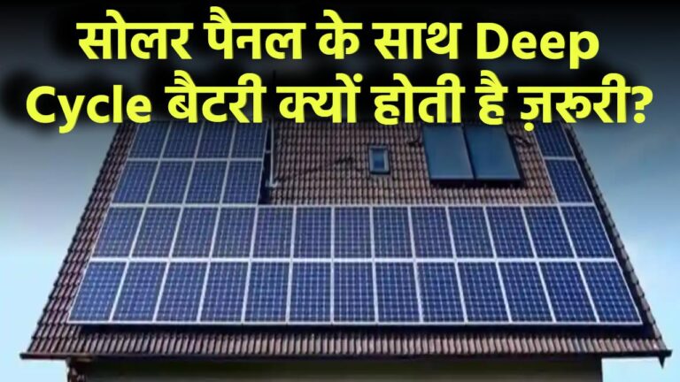 सोलर पैनल के साथ Deep Cycle बैटरी क्यों होती है ज़रूरी?