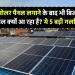 Solar Panel लगाने के बाद भी बिजली बिल क्यों आ रहा है? ये 5 बड़ी गलतियाँ