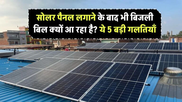 Solar Panel लगाने के बाद भी बिजली बिल क्यों आ रहा है? ये 5 बड़ी गलतियाँ