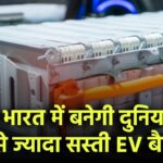 क्या भारत में बनेगी दुनिया की सबसे सस्ती EV बैटरी?