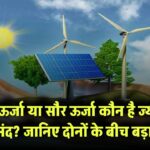 पवन ऊर्जा या सौर ऊर्जा – कौन है ज्यादा फायदेमंद? जानिए दोनों के बीच बड़ा फर्क और निवेश का सही विकल्प