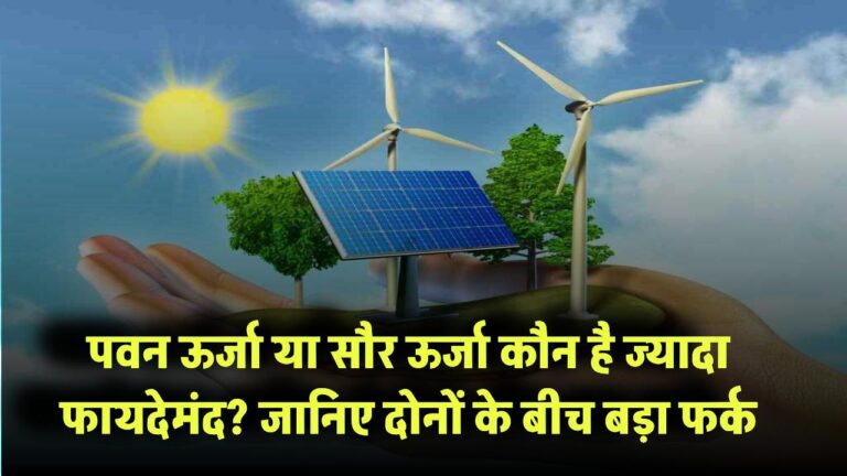 पवन ऊर्जा या सौर ऊर्जा – कौन है ज्यादा फायदेमंद? जानिए दोनों के बीच बड़ा फर्क और निवेश का सही विकल्प