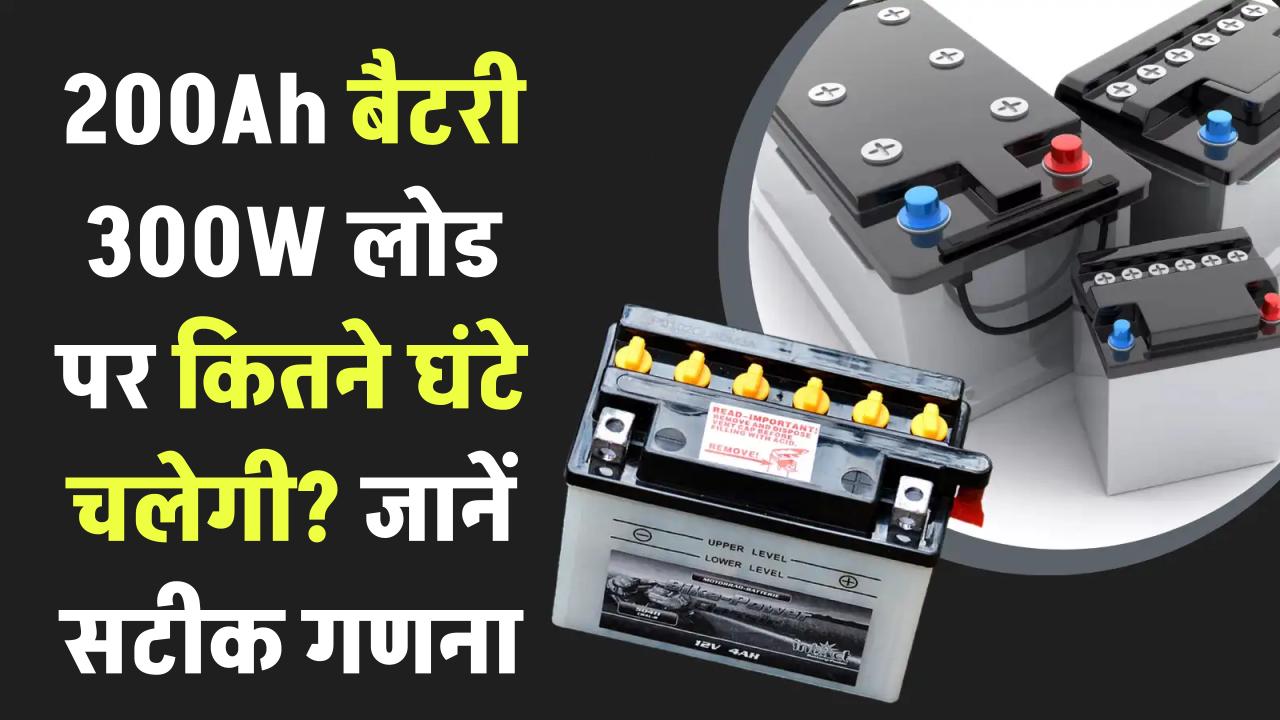 200Ah बैटरी 300W लोड पर कितने घंटे चलेगी? जानें सटीक कैलकुलेशन और फॉर्मूला
