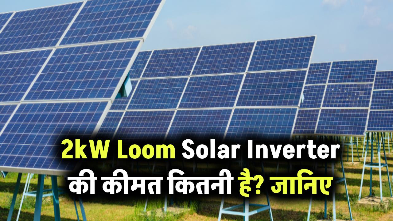 2kW Loom Solar Inverter की कीमत कितनी है? जानिए क्या ये आपके छोटे घर के लिए है बेस्ट डील