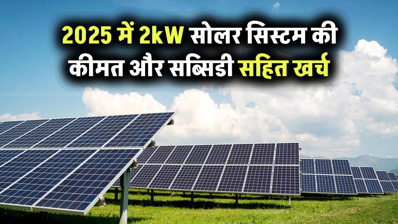 भारत में 2kW सोलर पैनल सिस्टम की कीमत 2025: सब्सिडी और सेविंग के साथ कितना होगा कुल खर्च?