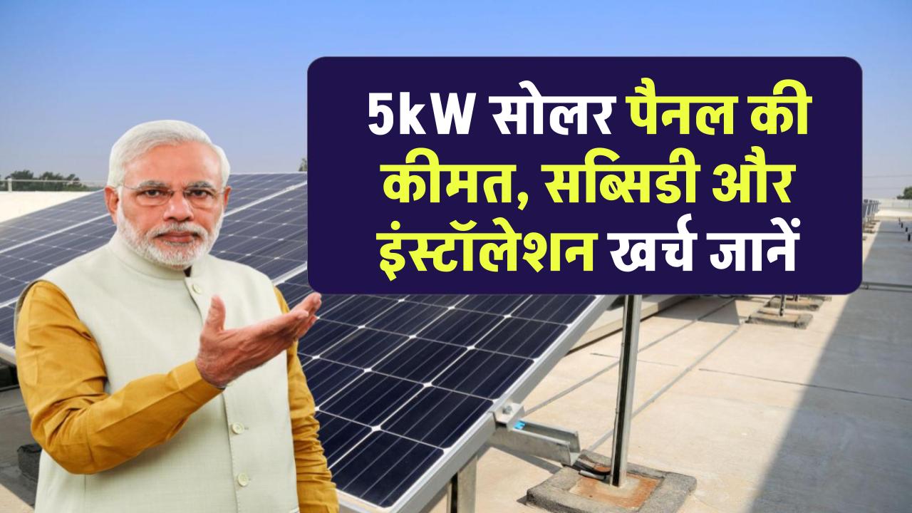 5kW सोलर पैनल लगवाने में कितना खर्च आएगा? जानिए इंस्टॉलेशन कीमत, सब्सिडी और पूरी लागत