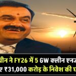 अडानी ग्रीन ने FY26 में 5 GW क्लीन एनर्जी जोड़ने के लिए ₹31,000 करोड़ के निवेश की घोषणा