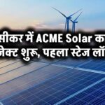 सीकर में ACME Solar का प्रोजेक्ट शुरू – पहला स्टेज लॉन्च!