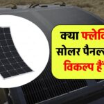 क्या फ्लेक्सिबल सोलर पैनल्स बेहतर विकल्प हैं?