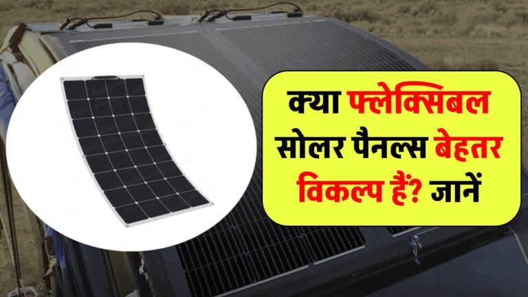 क्या फ्लेक्सिबल सोलर पैनल्स बेहतर विकल्प हैं?