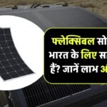 क्या फ्लेक्सिबल सोलर पैनल्स भारत के लिए बेहतर विकल्प हैं? जानिए फायदे और सीमाएं