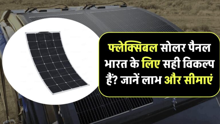 क्या फ्लेक्सिबल सोलर पैनल्स भारत के लिए बेहतर विकल्प हैं? जानिए फायदे और सीमाएं