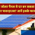 क्या सोलर पैनल लगाने से आपका घर बन सकता है सोलर एनर्जी का पावरहाउस? जानिए इसके शानदार फायदे