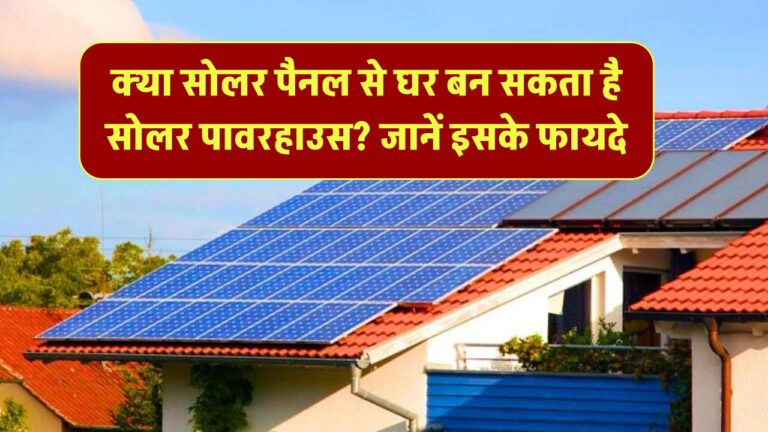 क्या सोलर पैनल लगाने से आपका घर बन सकता है सोलर एनर्जी का पावरहाउस? जानिए इसके शानदार फायदे