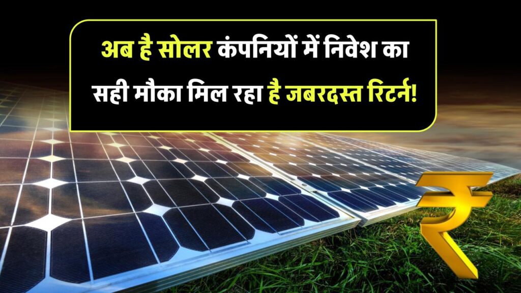 सोलर कंपनियों में निवेश का सही समय है अब! जानिए कौन-कौन दे रहा है तगड़ा रिटर्न