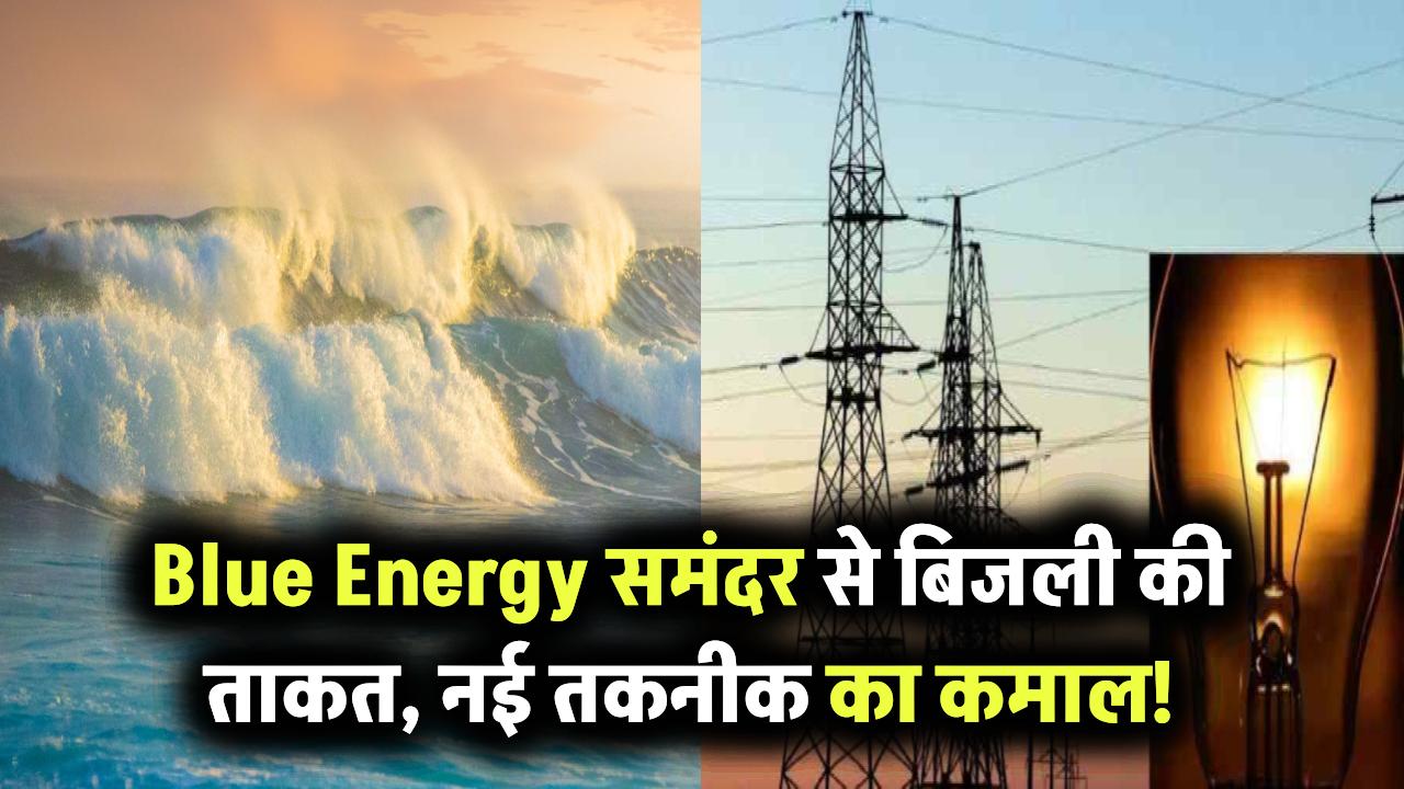 Blue Energy: समंदर से बिजली? जानिए इस नई तकनीक की कमाल की ताकत!