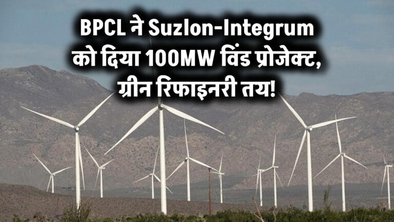 BPCL ने Suzlon-Integrum को दिया 100MW विंड प्रोजेक्ट, ग्रीन रिफाइनरी तय!