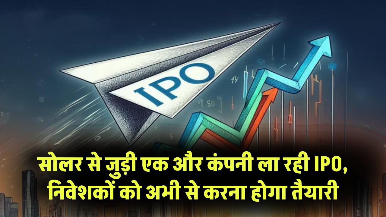सोलर से जुड़ी एक और कंपनी ला रही IPO, निवेशकों को अभी से करना होगा तैयारी Solar Company IPO News