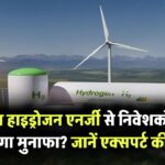क्या हाइड्रोजन एनर्जी निवेशकों को मिल सकता है बड़ा मुनाफा? जानिए एक्सपर्ट की राय!