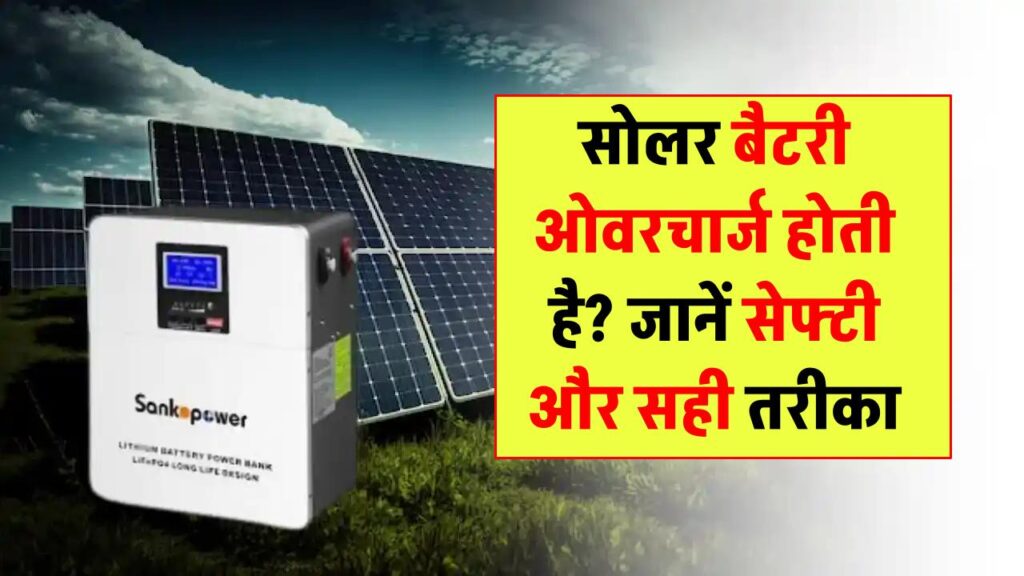 क्या सोलर बैटरियां ओवरचार्ज हो सकती हैं? जानिए तकनीक, सेफ्टी और इस्तेमाल के सही तरीके