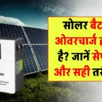 क्या सोलर बैटरियां ओवरचार्ज हो सकती हैं? जानिए तकनीक, सेफ्टी और इस्तेमाल के सही तरीके