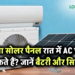 क्या सोलर पैनल रात में भी AC चला सकते हैं? जानें बैटरी, स्टोरेज और सिस्टम की भूमिका