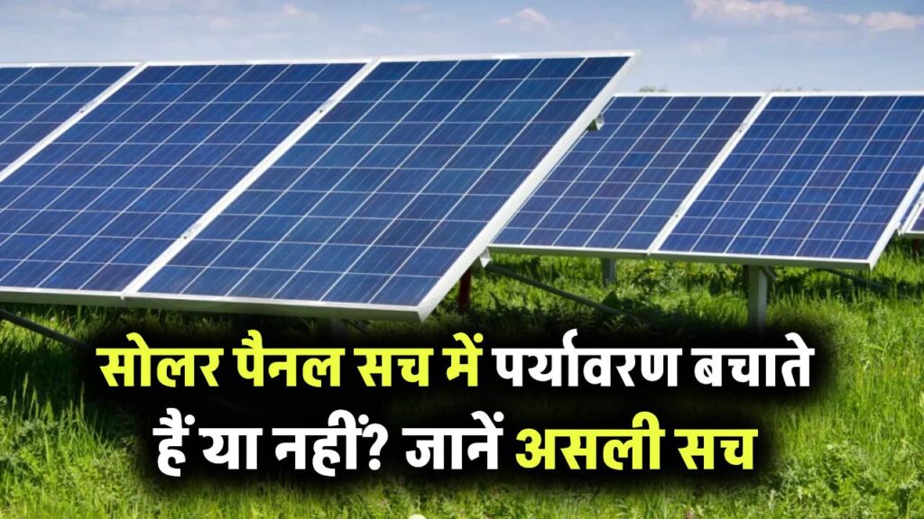 क्या सोलर पैनल से सच में बचता है पर्यावरण? जानिए इसके पीछे की हकीकत