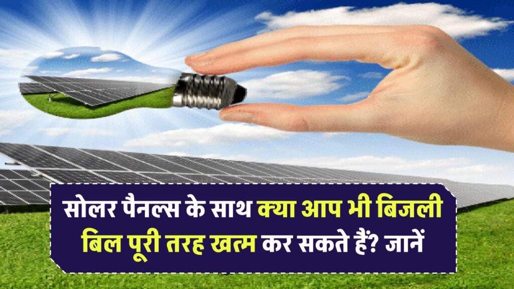 क्या सोलर पैनल्स के साथ आप भी बिजली का बिल पूरी तरह खत्म कर सकते हैं? जानें, यह कैसे संभव है!