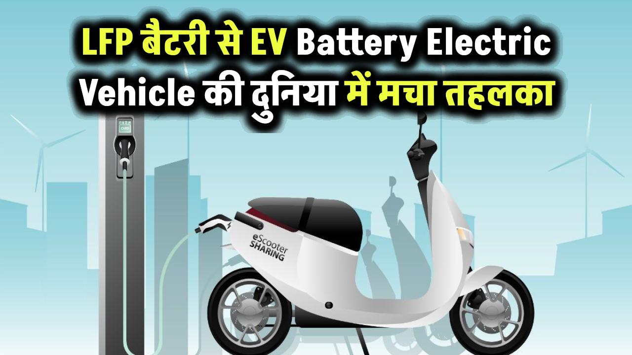 EV Battery: Electric Vehicle की दुनिया में मचा तहलका – जानिए क्यों LFP बैटरी बन रही है सबकी पहली पसंद!